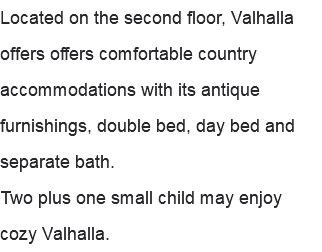 Located on the second floor, Valhalla offers offers comfortable country accommodations with its antique furnishings, double bed, day bed and separate bath. Two plus one small child may enjoy cozy Valhalla.